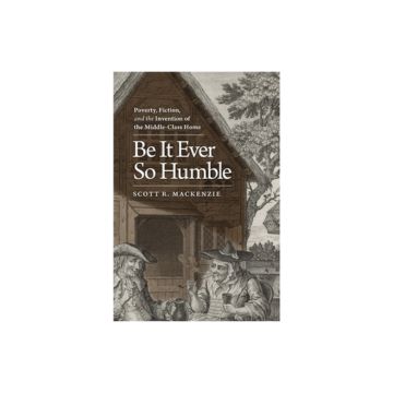 book cover, "Be it Ever so Humble: Poverty, Fiction, and the Invention of the Middle-Class Home." black, white, and brown illustration of cottage, tree, and two people in hats.