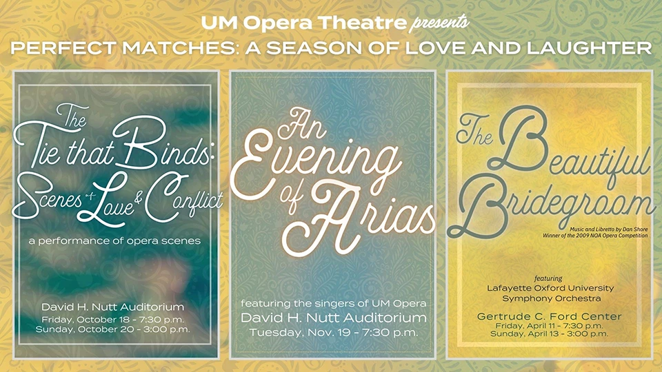 Opera 24-25 season announcements. text reads: The Tie That Binds | A Performance of Opera Scenes An Evening of Arias featuring the Singers of UM Opera The Beautiful Bridgegroom with the LOU Symphony Orchestra, music and libretto by Dan Shore, winner of the 2009 NOA Opera Competition
